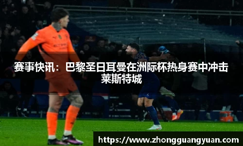 赛事快讯：巴黎圣日耳曼在洲际杯热身赛中冲击莱斯特城