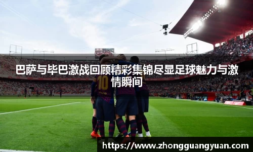 巴萨与毕巴激战回顾精彩集锦尽显足球魅力与激情瞬间