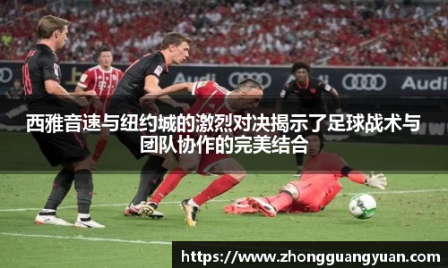 西雅音速与纽约城的激烈对决揭示了足球战术与团队协作的完美结合