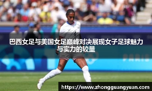 巴西女足与美国女足巅峰对决展现女子足球魅力与实力的较量