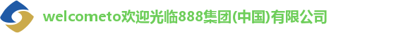 welcometo欢迎光临888集团(中国)有限公司